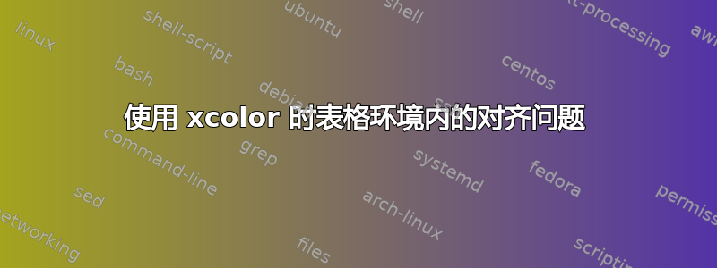 使用 xcolor 时表格环境内的对齐问题