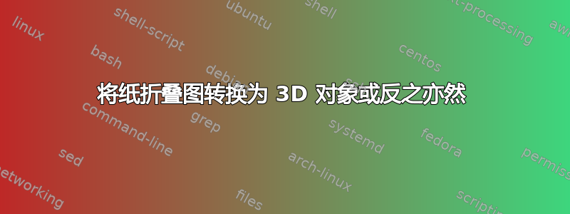 将纸折叠图转换为 3D 对象或反之亦然