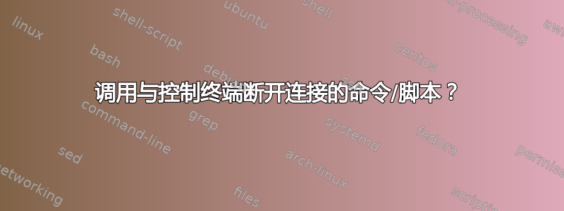 调用与控制终端断开连接的命令/脚本？