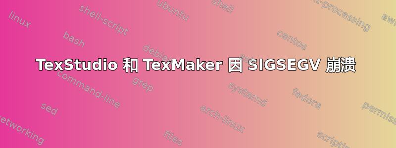 TexStudio 和 TexMaker 因 SIGSEGV 崩溃