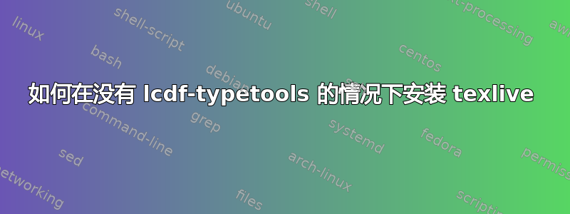 如何在没有 lcdf-typetools 的情况下安装 texlive