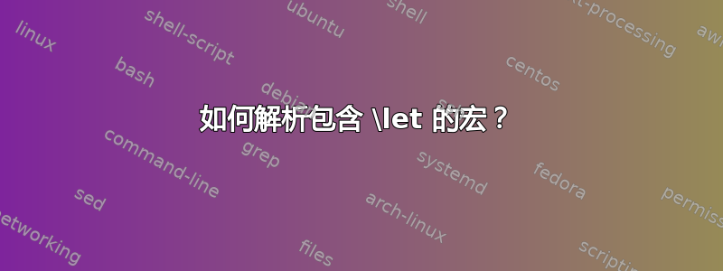 如何解析包含 \let 的宏？