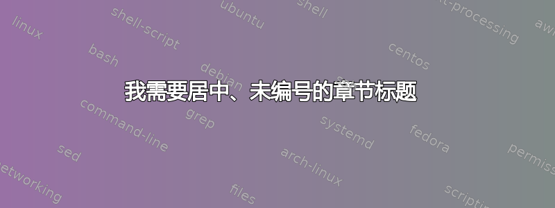 我需要居中、未编号的章节标题 