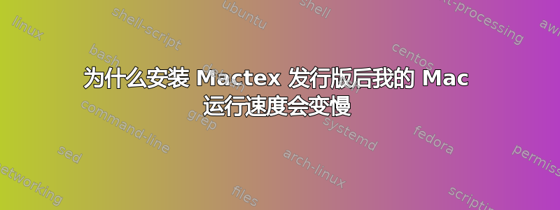 为什么安装 Mactex 发行版后我的 Mac 运行速度会变慢