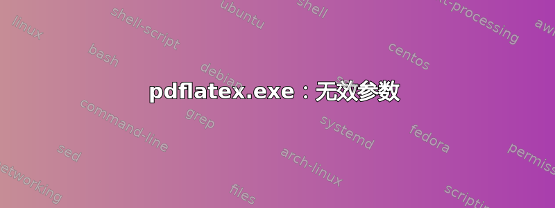 pdflatex.exe：无效参数