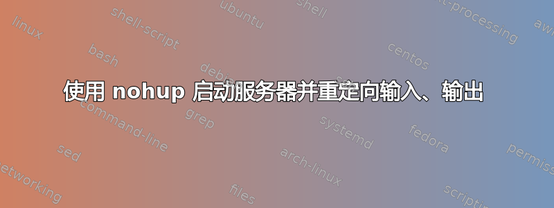 使用 nohup 启动服务器并重定向输入、输出