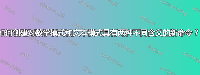 如何创建对数学模式和文本模式具有两种不同含义的新命令？