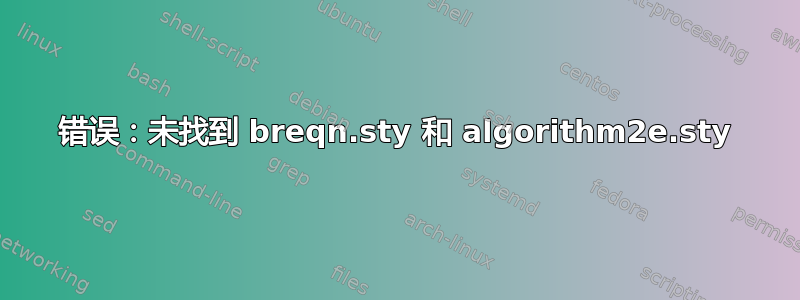 错误：未找到 breqn.sty 和 algorithm2e.sty