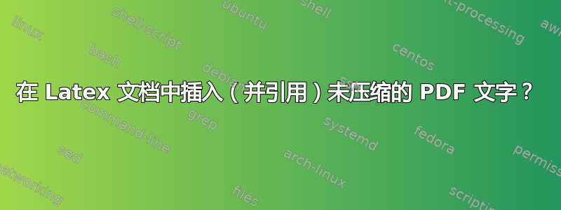 在 Latex 文档中插入（并引用）未压缩的 PDF 文字？