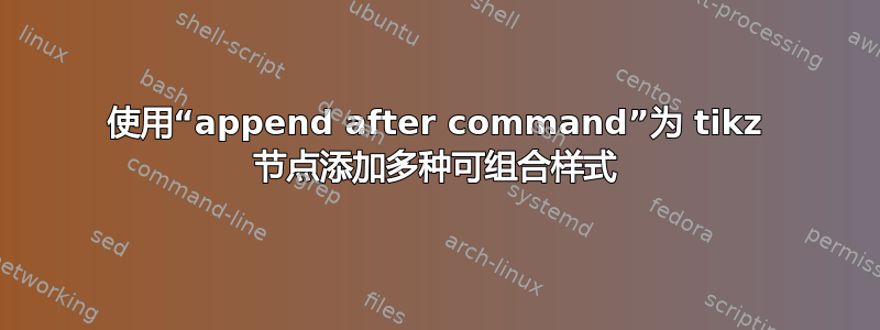 使用“append after command”为 tikz 节点添加多种可组合样式