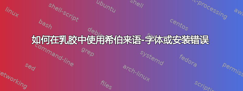 如何在乳胶中使用希伯来语-字体或安装错误