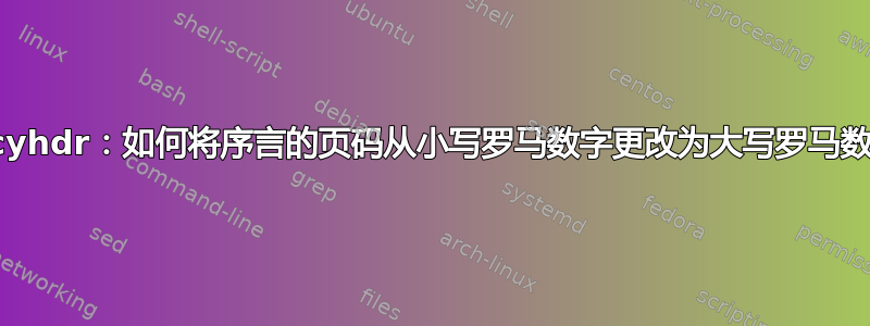 Fancyhdr：如何将序言的页码从小写罗马数字更改为大写罗马数字？