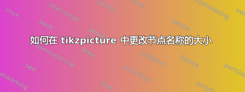 如何在 tikzpicture 中更改节点名称的大小