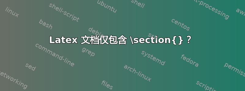 Latex 文档仅包含 \section{}？