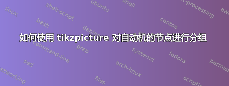 如何使用 tikzpicture 对自动机的节点进行分组