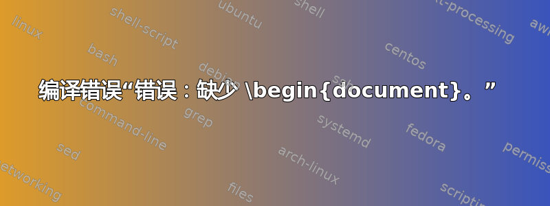 编译错误“错误：缺少 \begin{document}。” 