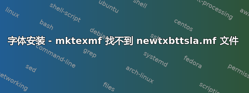 字体安装 - mktexmf 找不到 newtxbttsla.mf 文件