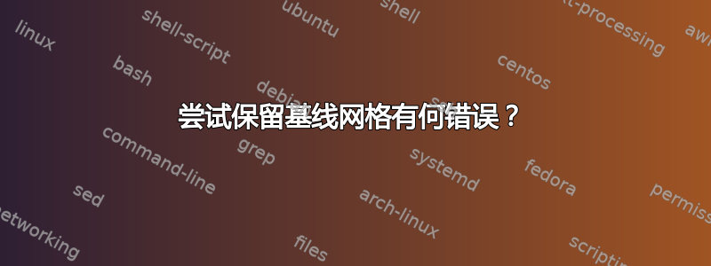 尝试保留基线网格有何错误？