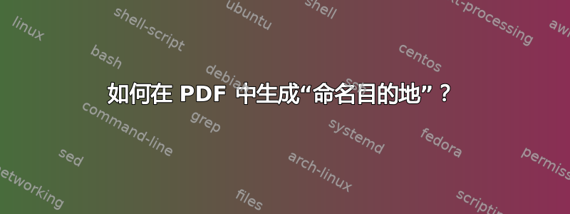 如何在 PDF 中生成“命名目的地”？