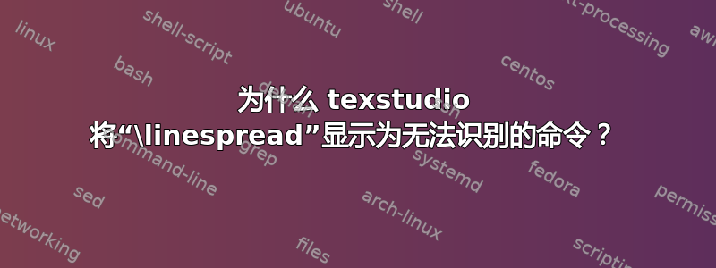 为什么 texstudio 将“\linespread”显示为无法识别的命令？