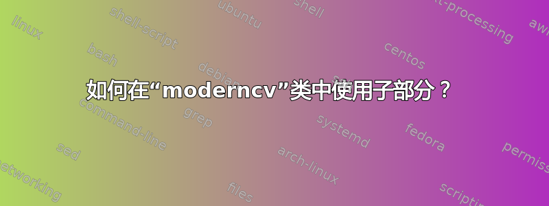 如何在“moderncv”类中使用子部分？