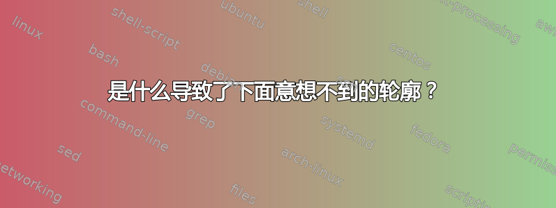 是什么导致了下面意想不到的轮廓？