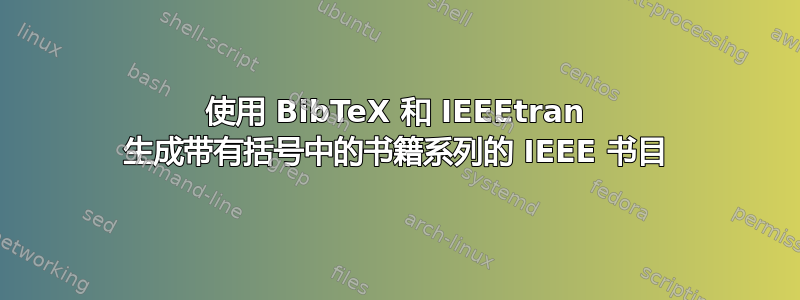 使用 BibTeX 和 IEEEtran 生成带有括号中的书籍系列的 IEEE 书目