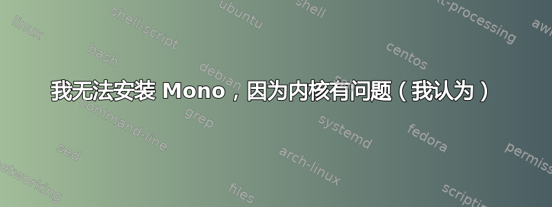 我无法安装 Mono，因为内核有问题（我认为）