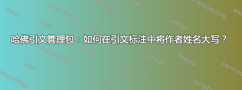 哈佛引文管理包：如何在引文标注中将作者姓名大写？