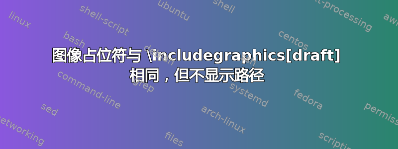 图像占位符与 \includegraphics[draft] 相同，但不显示路径