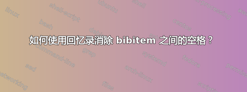 如何使用回忆录消除 bibitem 之间的空格？