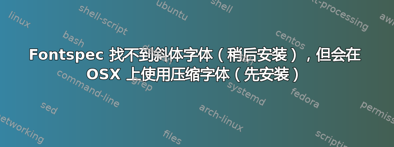 Fontspec 找不到斜体字体（稍后安装），但会在 OSX 上使用压缩字体（先安装）