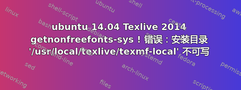 ubuntu 14.04 Texlive 2014 getnonfreefonts-sys ! 错误：安装目录 '/usr/local/texlive/texmf-local' 不可写