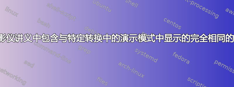 如何在投影仪讲义中包含与特定转换中的演示模式中显示的完全相同的幻灯片？