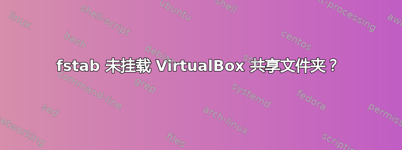 fstab 未挂载 VirtualBox 共享文件夹？