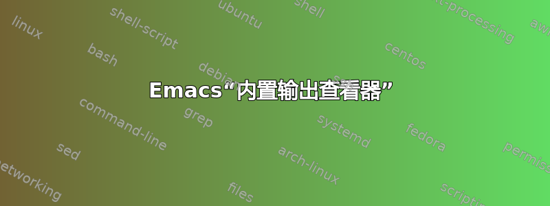 Emacs“内置输出查看器”