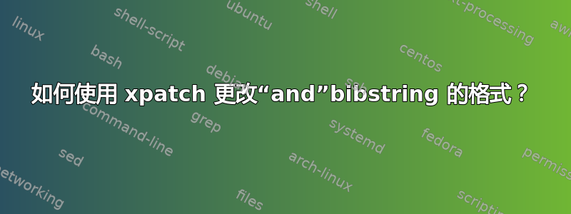 如何使用 xpatch 更改“and”bibstring 的格式？