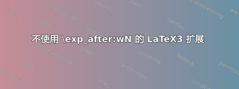 不使用 \exp_after:wN 的 LaTeX3 扩展