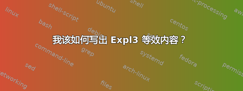 我该如何写出 Expl3 等效内容？