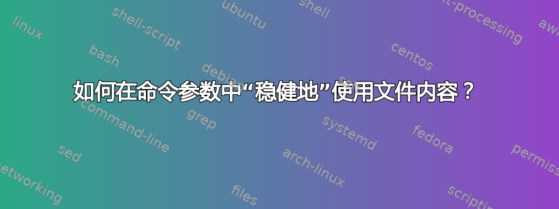 如何在命令参数中“稳健地”使用文件内容？