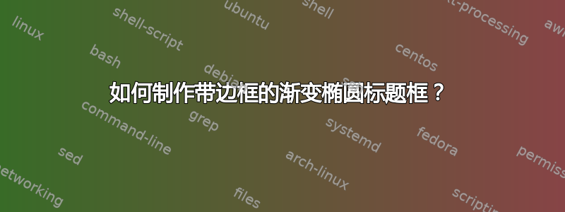 如何制作带边框的渐变椭圆标题框？