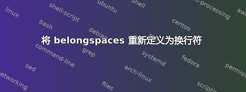 将 belongspaces 重新定义为换行符