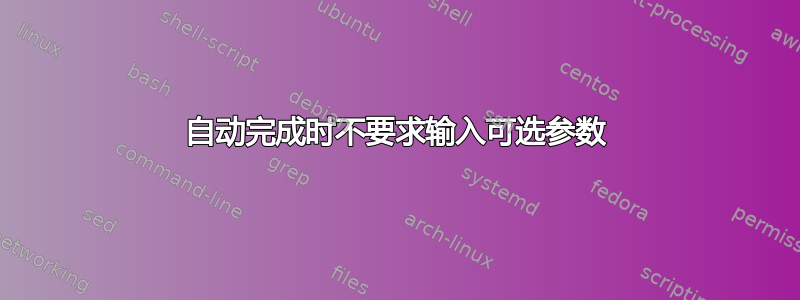 自动完成时不要求输入可选参数