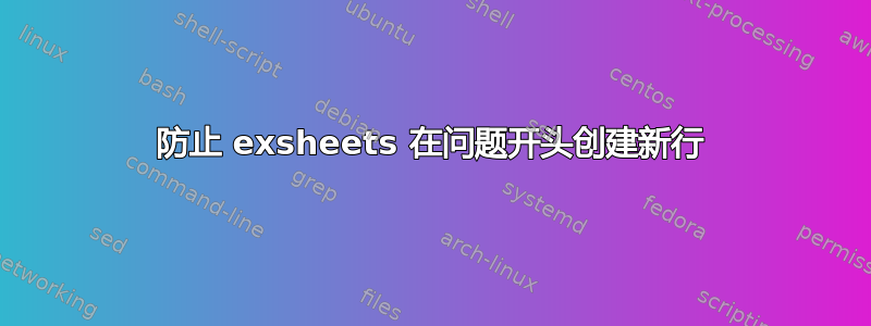 防止 exsheets 在问题开头创建新行