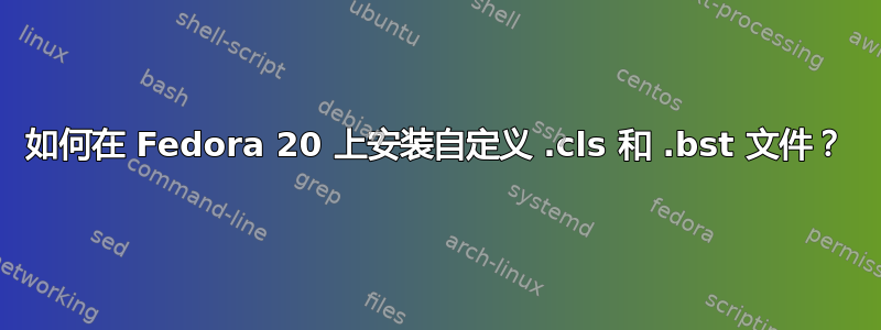 如何在 Fedora 20 上安装自定义 .cls 和 .bst 文件？