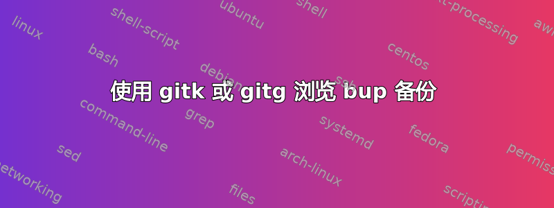 使用 gitk 或 gitg 浏览 bup 备份