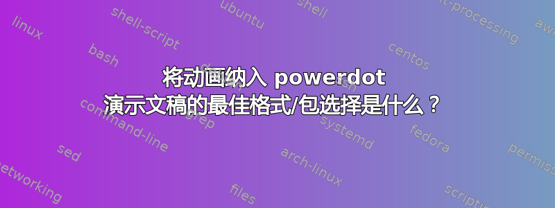 将动画纳入 powerdot 演示文稿的最佳格式/包选择是什么？