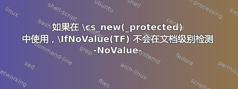 如果在 \cs_new(_protected) 中使用，\IfNoValue(TF) 不会在文档级别检测 -NoValue-