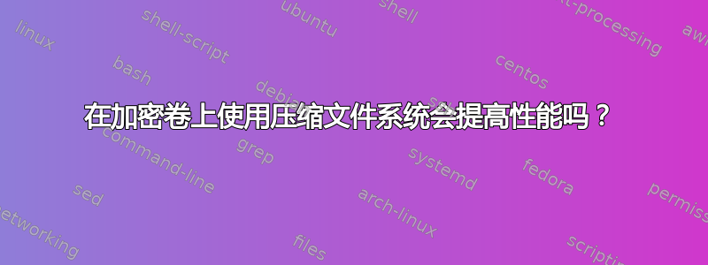 在加密卷上使用压缩文件系统会提高性能吗？