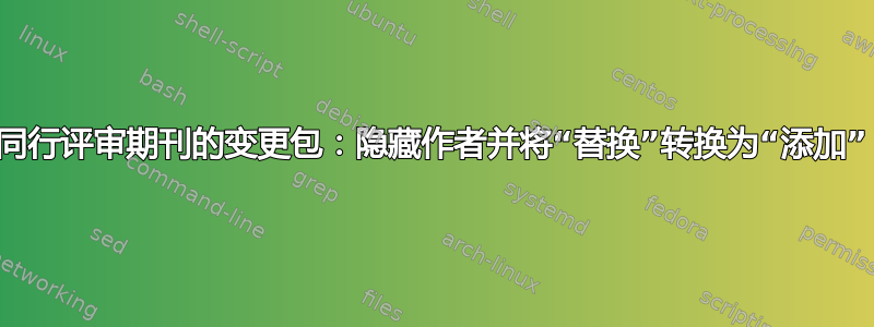 同行评审期刊的变更包：隐藏作者并将“替换”转换为“添加”